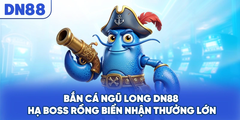 Bắn Cá Ngũ Long DN88 - Hạ Boss Rồng Biển Nhận Thưởng Lớn
