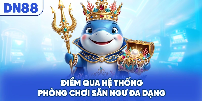 Điểm qua hệ thống phòng chơi săn ngư đa dạng