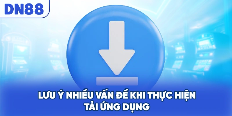 Lưu ý nhiều vấn đề khi thực hiện tải ứng dụng