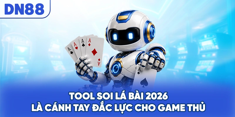 Tool soi lá bài 2026 là cánh tay đắc lực cho game thủ