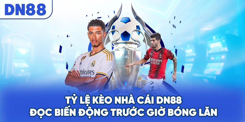Tỷ Lệ Kèo Nhà Cái DN88 - Đọc Biến Động Trước Giờ Bóng Lăn