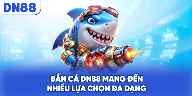 Bắn cá DN88 mang đến nhiều lựa chọn đa dạng
