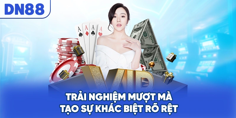 Trải nghiệm mượt mà tạo sự khác biệt rõ rệt